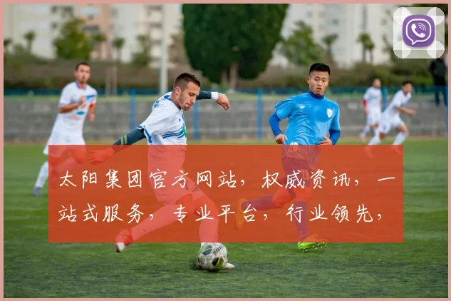 太阳集团官方网站，权威资讯，一站式服务，专业平台，行业领先，尽在太阳集团官网，不容错过