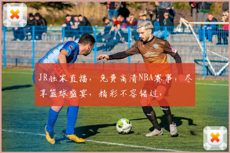 JR独家直播，免费高清NBA赛事，尽享篮球盛宴，精彩不容错过，