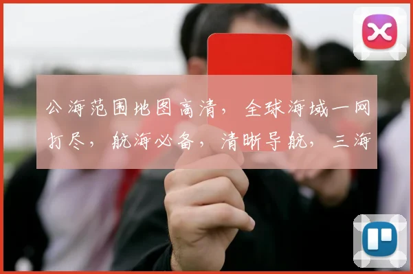 公海范围地图高清，全球海域一网打尽，航海必备，清晰导航，三海一洋尽收眼底