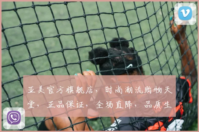 亚美官方旗舰店，时尚潮流购物天堂，正品保证，全场直降，品质生活，不容错过，惊喜不断